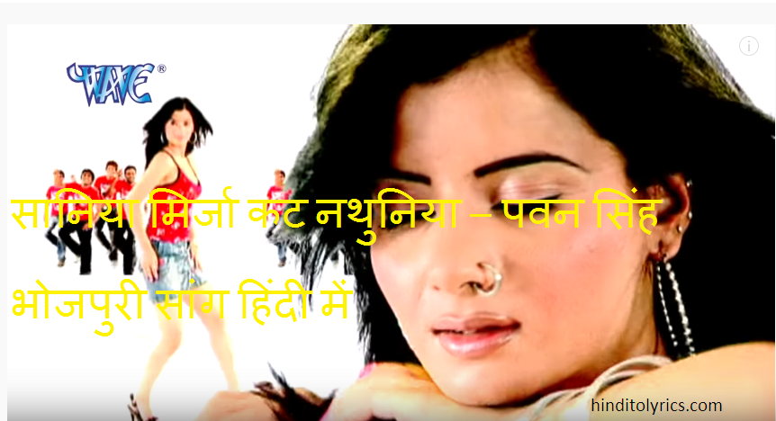 Saniya mirja cut nathuniya Lyrics – Pawan Singh Bhojpuri Song